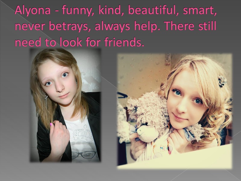 Alyona - funny, kind, beautiful, smart, never betrays, always help. There still need to
